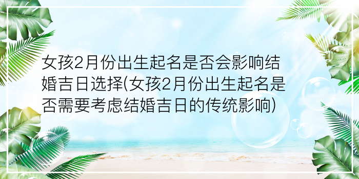 女孩2月份出生起名是否会影响结婚吉日选择(女孩2月份出生起名是否需要考虑结婚吉日的传统影响)