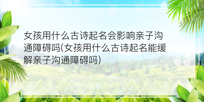 女孩用什么古诗起名会影响亲子沟通障碍吗(女孩用什么古诗起名能缓解亲子沟通障碍吗)