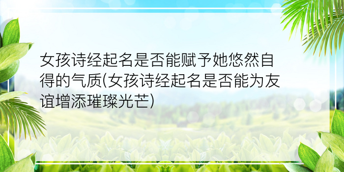 女孩诗经起名是否能赋予她悠然自得的气质(女孩诗经起名是否能为友谊增添璀璨光芒)