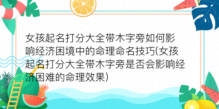 女孩起名打分大全带木字旁如何影响经济困境中的命理命名技巧(女孩起名打分大全带木字旁是否会影响经济困难的命理效果)