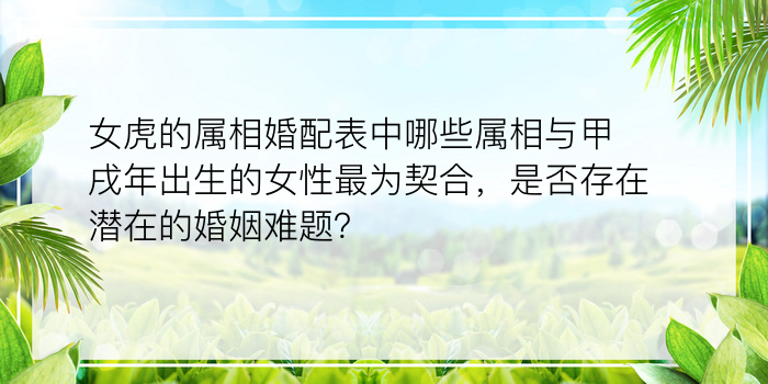 女虎的属相婚配表中哪些属相与甲戌年出生的女性最为契合，是否存在潜在的婚姻难题？