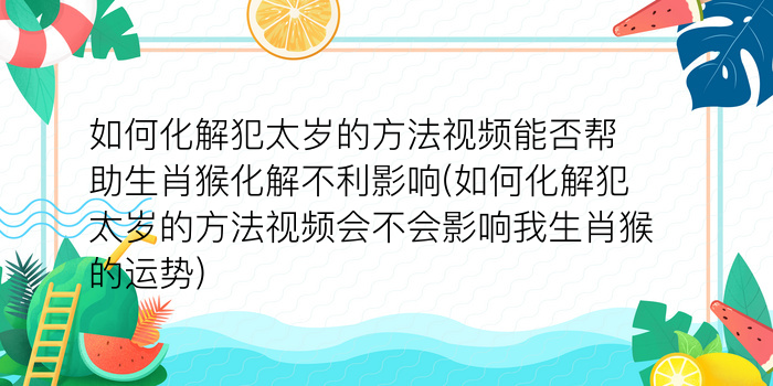 如何化解犯太岁的方法视频能否帮助生肖猴化解不利影响(如何化解犯太岁的方法视频会不会影响我生肖猴的运势)