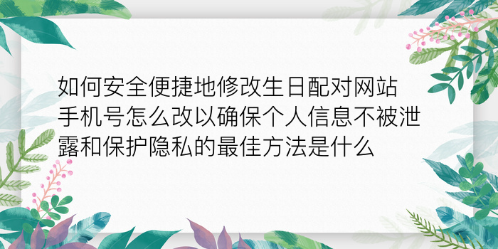 如何安全便捷地修改生日配对网站手机号怎么改以确保个人信息不被泄露和保护隐私的最佳方法是什么