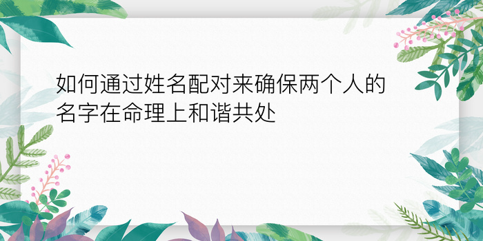 如何通过姓名配对来确保两个人的名字在命理上和谐共处