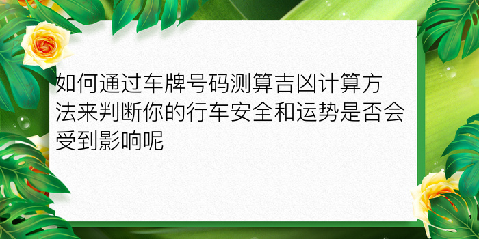 如何通过车牌号码测算吉凶计算方法来判断你的行车安全和运势是否会受到影响呢