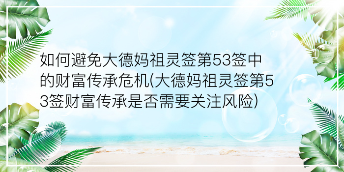 如何避免大德妈祖灵签第53签中的财富传承危机(大德妈祖灵签第53签财富传承是否需要关注风险)