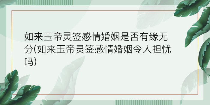 如来玉帝灵签感情婚姻是否有缘无分(如来玉帝灵签感情婚姻令人担忧吗)