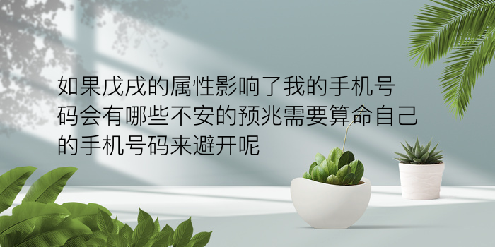 如果戊戌的属性影响了我的手机号码会有哪些不安的预兆需要算命自己的手机号码来避开呢