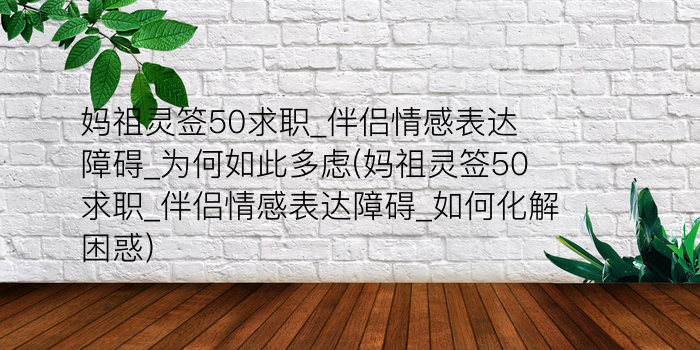 妈祖灵签50求职_伴侣情感表达障碍_为何如此多虑(妈祖灵签50求职_伴侣情感表达障碍_如何化解困惑)