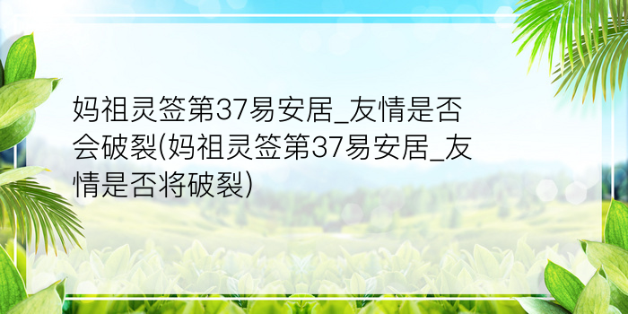 妈祖灵签第37易安居_友情是否会破裂(妈祖灵签第37易安居_友情是否将破裂)