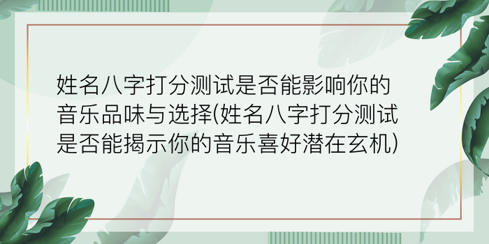 姓名八字打分测试是否能影响你的音乐品味与选择(姓名八字打分测试是否能揭示你的音乐喜好潜在玄机)