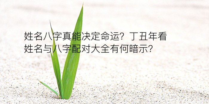 姓名八字真能决定命运？丁丑年看姓名与八字配对大全有何暗示？