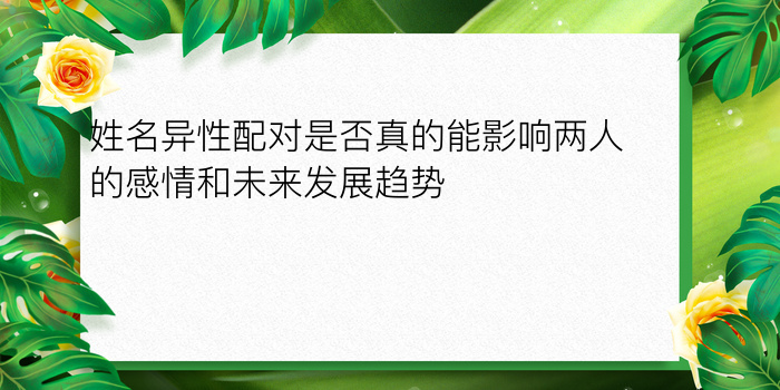 姓名异性配对是否真的能影响两人的感情和未来发展趋势