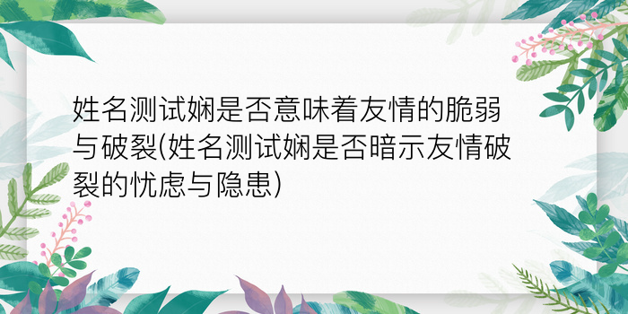 姓名测试娴是否意味着友情的脆弱与破裂(姓名测试娴是否暗示友情破裂的忧虑与隐患)