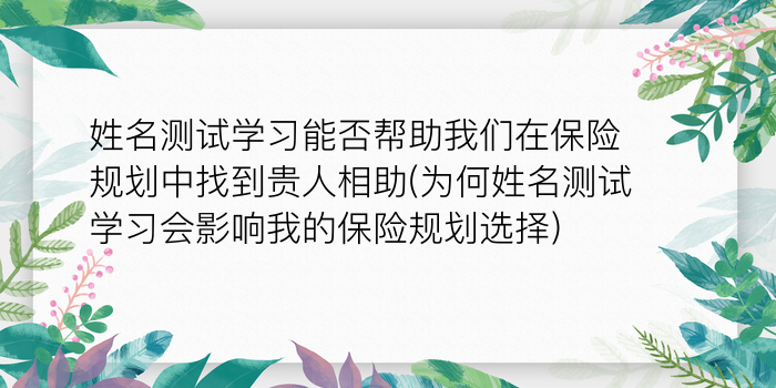 姓名测试学习能否帮助我们在保险规划中找到贵人相助(为何姓名测试学习会影响我的保险规划选择)