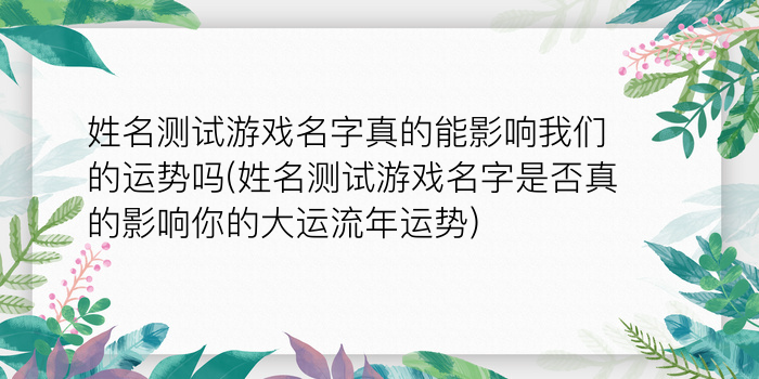 姓名测试游戏名字真的能影响我们的运势吗(姓名测试游戏名字是否真的影响你的大运流年运势)