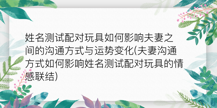 姓名测试配对玩具如何影响夫妻之间的沟通方式与运势变化(夫妻沟通方式如何影响姓名测试配对玩具的情感联结)