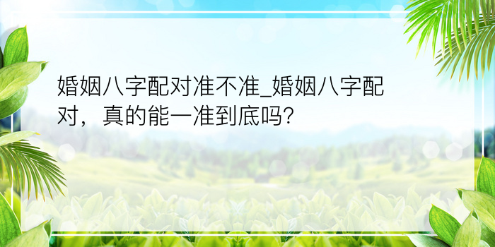 婚姻八字配对准不准_婚姻八字配对，真的能一准到底吗？