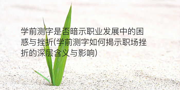 学前测字是否暗示职业发展中的困惑与挫折(学前测字如何揭示职场挫折的深层含义与影响)