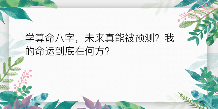 学算命八字，未来真能被预测？我的命运到底在何方？