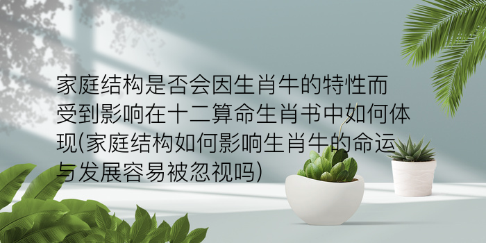 家庭结构是否会因生肖牛的特性而受到影响在十二算命生肖书中如何体现(家庭结构如何影响生肖牛的命运与发展容易被忽视吗)