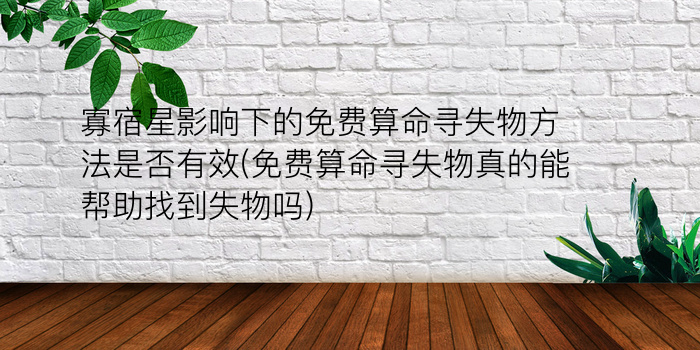 寡宿星影响下的免费算命寻失物方法是否有效(免费算命寻失物真的能帮助找到失物吗)