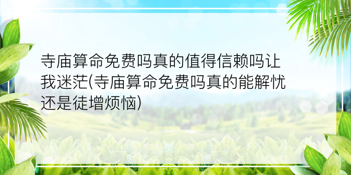 寺庙算命免费吗真的值得信赖吗让我迷茫(寺庙算命免费吗真的能解忧还是徒增烦恼)