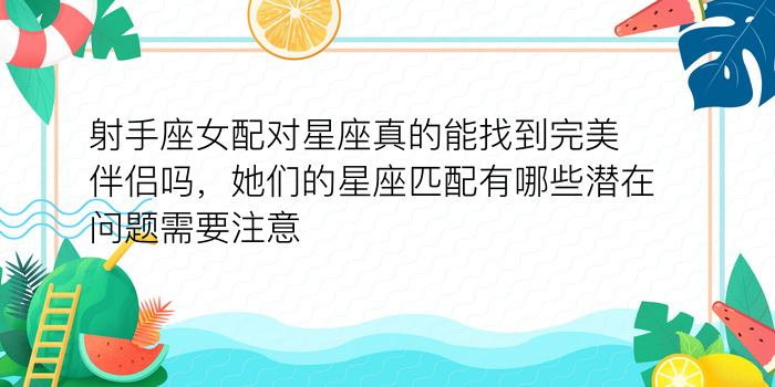 射手座女配对星座真的能找到完美伴侣吗，她们的星座匹配有哪些潜在问题需要注意