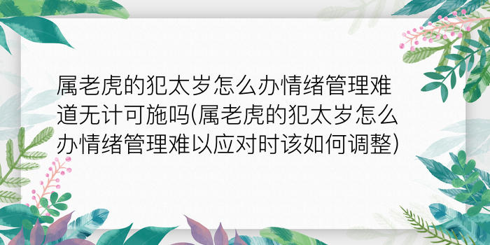 属老虎的犯太岁怎么办情绪管理难道无计可施吗(属老虎的犯太岁怎么办情绪管理难以应对时该如何调整)