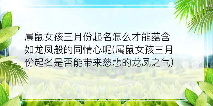 属鼠女孩三月份起名怎么才能蕴含如龙凤般的同情心呢(属鼠女孩三月份起名是否能带来慈悲的龙凤之气)