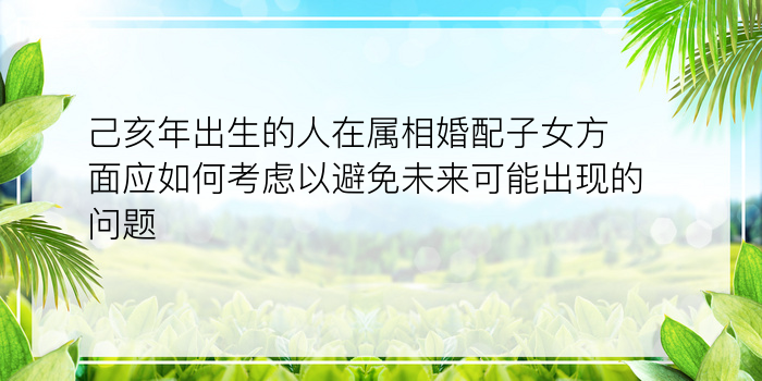 己亥年出生的人在属相婚配子女方面应如何考虑以避免未来可能出现的问题