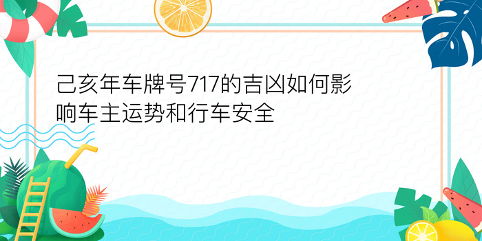 己亥年车牌号717的吉凶如何影响车主运势和行车安全