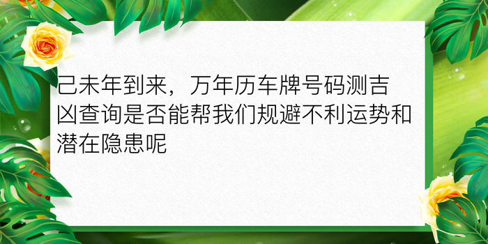 己未年到来，万年历车牌号码测吉凶查询是否能帮我们规避不利运势和潜在隐患呢