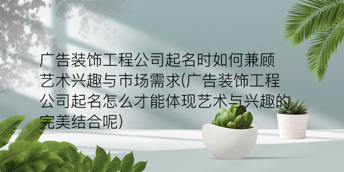 广告装饰工程公司起名时如何兼顾艺术兴趣与市场需求(广告装饰工程公司起名怎么才能体现艺术与兴趣的完美结合呢)