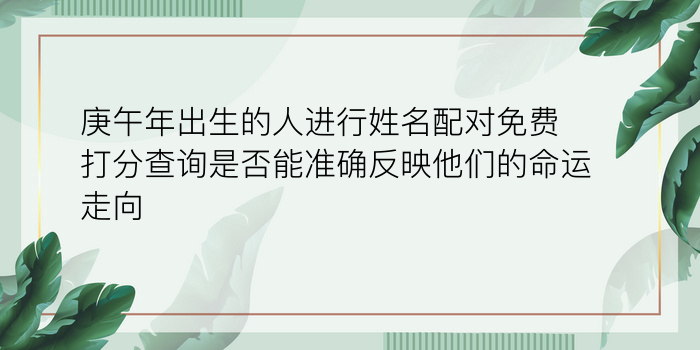 庚午年出生的人进行姓名配对免费打分查询是否能准确反映他们的命运走向