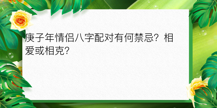 庚子年情侣八字配对有何禁忌？相爱或相克？