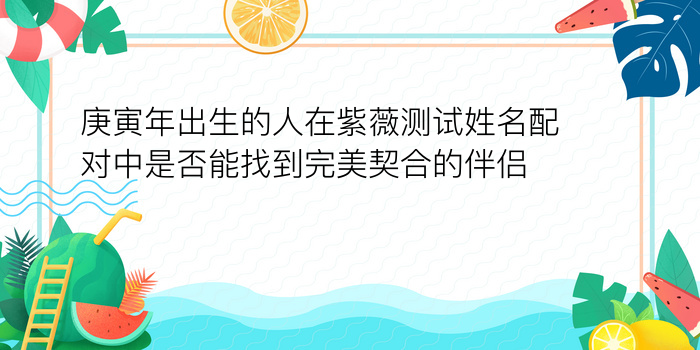 庚寅年出生的人在紫薇测试姓名配对中是否能找到完美契合的伴侣