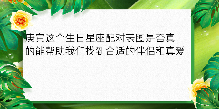 庚寅这个生日星座配对表图是否真的能帮助我们找到合适的伴侣和真爱呢