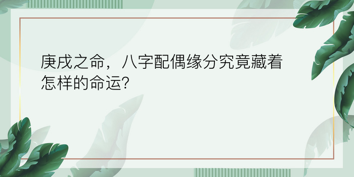 庚戌之命，八字配偶缘分究竟藏着怎样的命运？