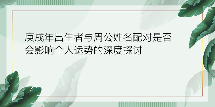 庚戌年出生者与周公姓名配对是否会影响个人运势的深度探讨