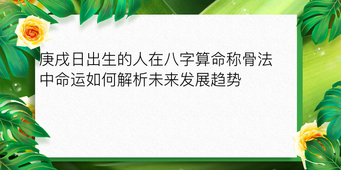 庚戌日出生的人在八字算命称骨法中命运如何解析未来发展趋势