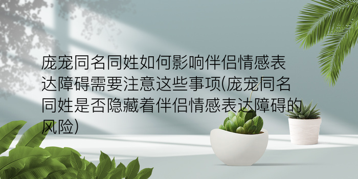 庞宠同名同姓如何影响伴侣情感表达障碍需要注意这些事项(庞宠同名同姓是否隐藏着伴侣情感表达障碍的风险)