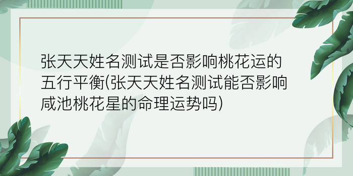 张天天姓名测试是否影响桃花运的五行平衡(张天天姓名测试能否影响咸池桃花星的命理运势吗)