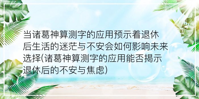 当诸葛神算测字的应用预示着退休后生活的迷茫与不安会如何影响未来选择(诸葛神算测字的应用能否揭示退休后的不安与焦虑)