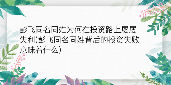 彭飞同名同姓为何在投资路上屡屡失利(彭飞同名同姓背后的投资失败意味着什么)