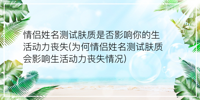 情侣姓名测试肤质是否影响你的生活动力丧失(为何情侣姓名测试肤质会影响生活动力丧失情况)