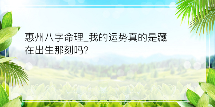 惠州八字命理_我的运势真的是藏在出生那刻吗？