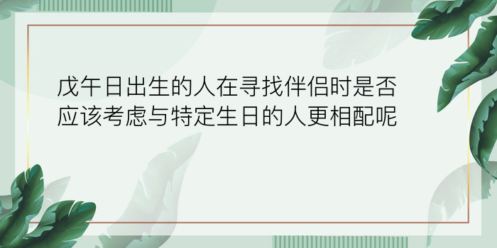 戊午日出生的人在寻找伴侣时是否应该考虑与特定生日的人更相配呢