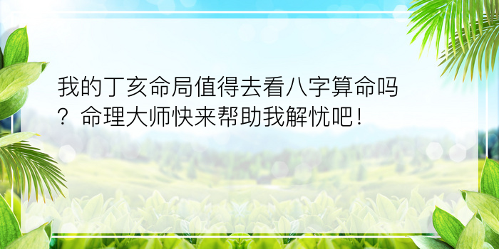 我的丁亥命局值得去看八字算命吗？命理大师快来帮助我解忧吧！