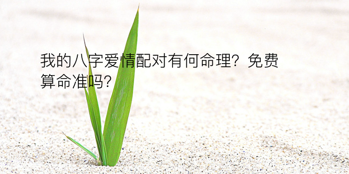 我的八字爱情配对有何命理？免费算命准吗？